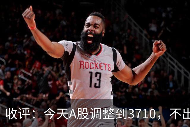 收评：今天A股调整到3710，不出意料，明天，周五可能这样走