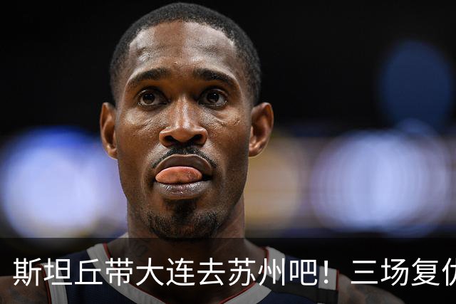 斯坦丘带大连去苏州吧！三场复仇大战，西海岸玉昆+津门虎欠的该还了