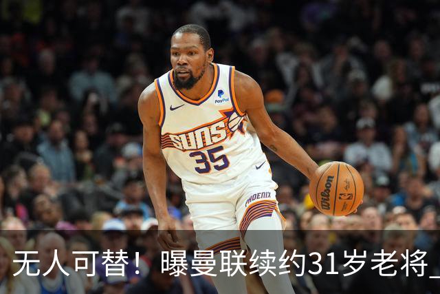 无人可替！曝曼联续约31岁老将 他在一线队已效力12年