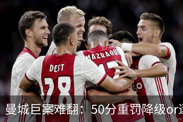 曼城巨案难翻：50分重罚降级or逐季扣分无冠？