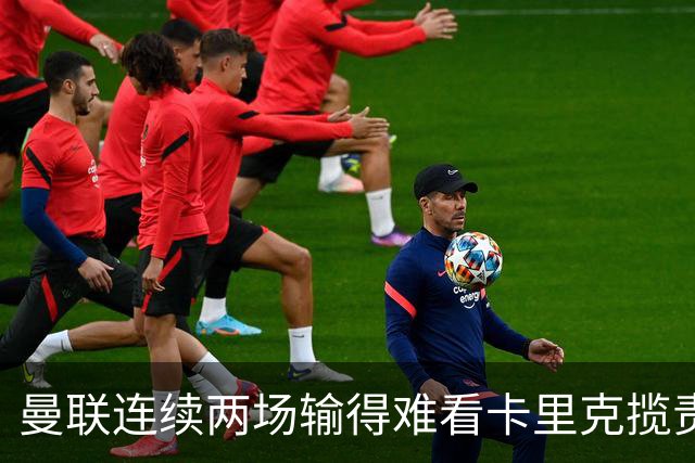 曼联连续两场输得难看卡里克揽责认错！球迷赛后怒嘘两人，要求其离队