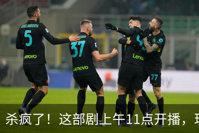 杀疯了！这部剧上午11点开播，现热度已突破12000，霸榜腾讯视频
