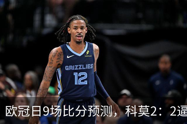 欧冠日9场比分预测，科莫2：2逼平曼联残阵，皇马3：1力克莱比锡