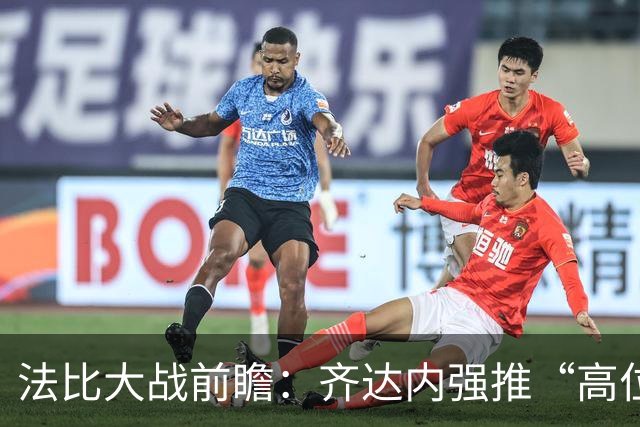 法比大战前瞻：齐达内强推“高位逼抢”，蓝衣军团迎来战术大变革