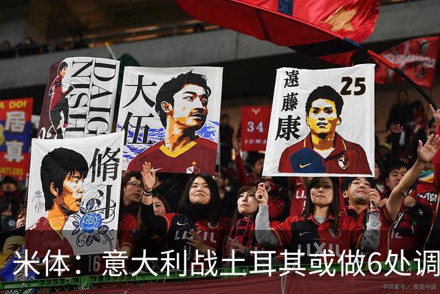 米体：意大利战土耳其或做6处调整，巴斯托尼、弗拉泰西出战