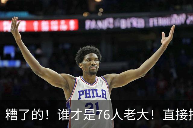 糟了的！谁才是76人老大！直接把他问傻了！