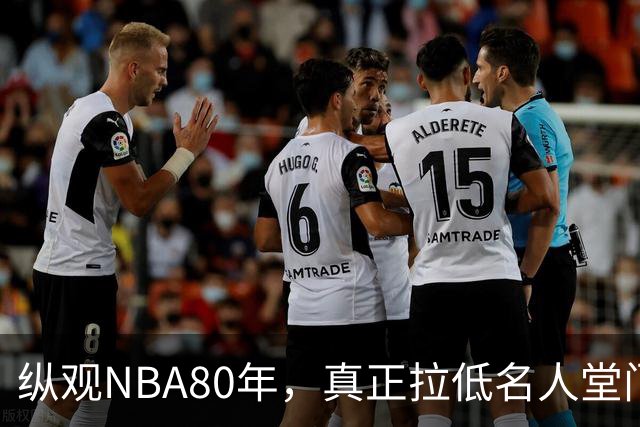 纵观NBA80年，真正拉低名人堂门槛的只有5人，文斯·卡特在列