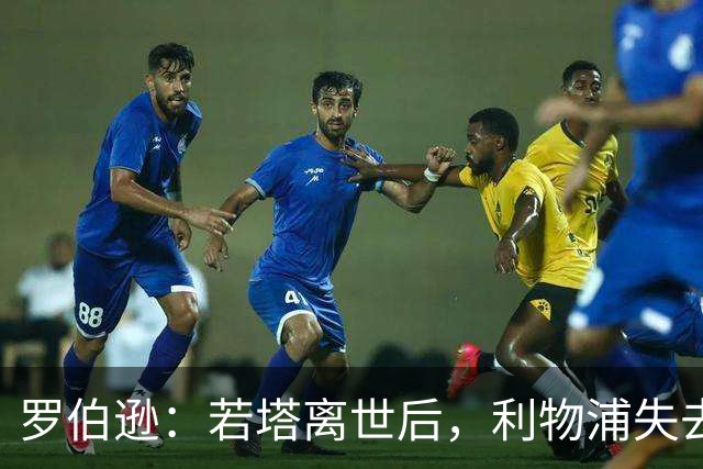 罗伯逊：若塔离世后，利物浦失去了锐气