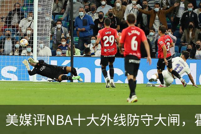 美媒评NBA十大外线防守大闸，霍勒迪第9，托尼阿伦前3，第1无悬念