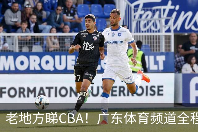老地方睇CBA！广东体育频道全程转播CBA新赛季广东三队比赛