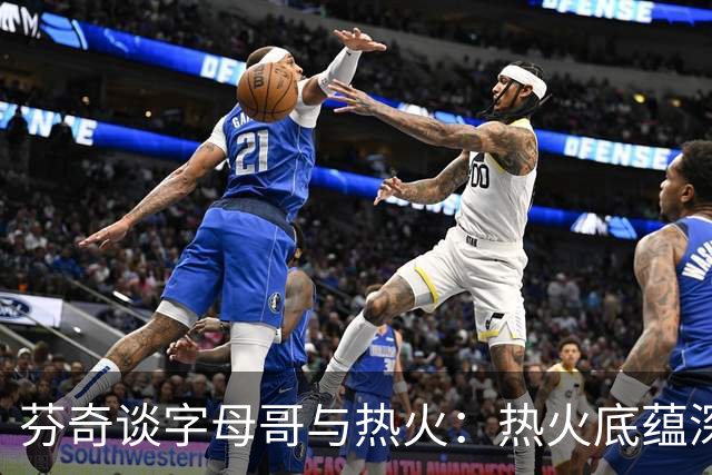 芬奇谈字母哥与热火：热火底蕴深厚 他们在低调时最致命