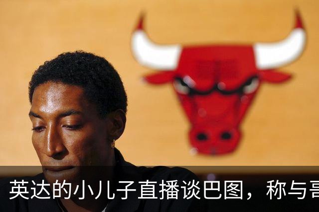 英达的小儿子直播谈巴图，称与哥哥“目前未联系过”，称宋丹丹“宋老师”引热议