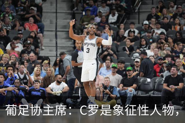 葡足协主席：C罗是象征性人物，将一直是我们计划中的一部分