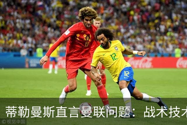 蒂勒曼斯直言曼联问题：战术技术努力全都不行