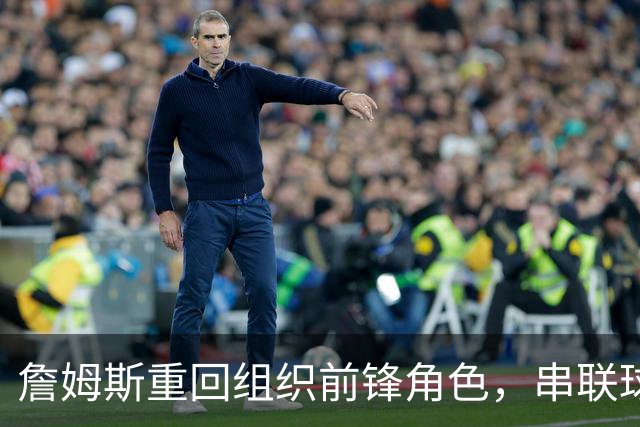 詹姆斯重回组织前锋角色，串联球队成主要任务