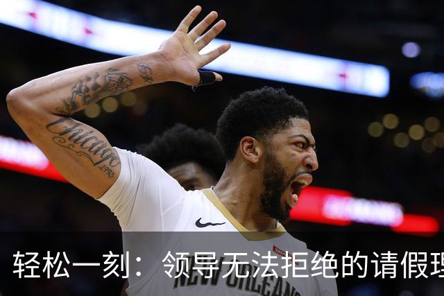 轻松一刻：领导无法拒绝的请假理由~