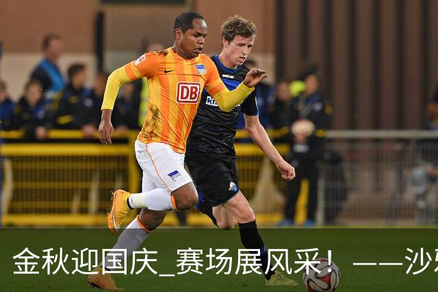金秋迎国庆 赛场展风采！——沙雅县“胡杨杯”足球赛火热开赛