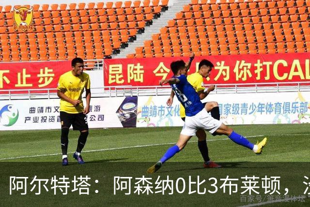 阿尔特塔：阿森纳0比3布莱顿，没尊重比赛