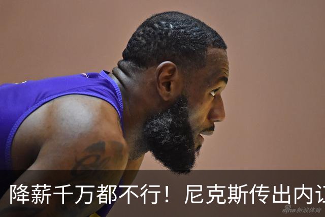 降薪千万都不行！尼克斯传出内讧，拒绝续约谈判，老板多兰又犯浑
