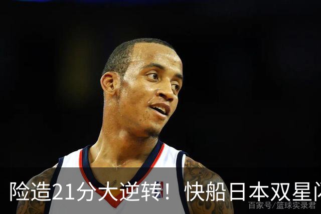 险造21分大逆转！快船日本双星闪耀，八村两战轰35分河村末节10分