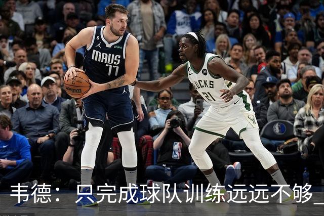 韦德：只完成球队训练远远不够 想成全明星就得比别人多练