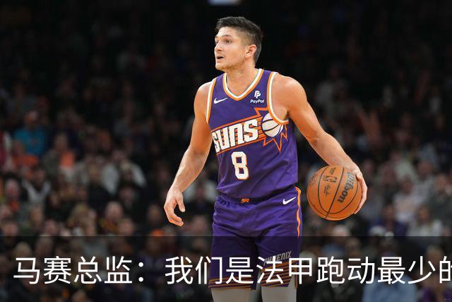 马赛总监：我们是法甲跑动最少的队，教练组在想应对方法