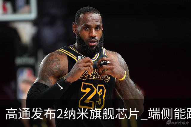高通发布2纳米旗舰芯片 端侧能跑300亿参数量模型