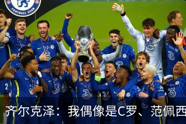 齐尔克泽：我偶像是C罗、范佩西和博格坎普