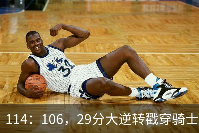 114：106，29分大逆转戳穿骑士队3大伪装！莫布里被高估，哈登冠军梦碎了