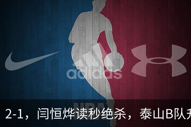 2-1，闫恒烨读秒绝杀，泰山B队升至头名反超海港B队，掌握冲甲主动权