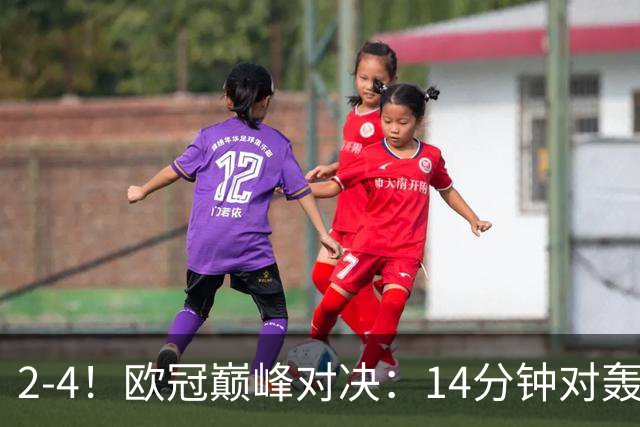 2-4！欧冠巅峰对决：14分钟对轰4球 13亿豪门惨遭死敌3连斩 止步11连胜