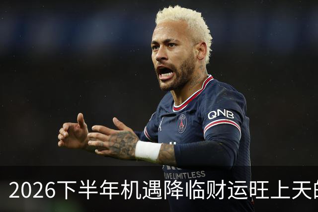 2026下半年机遇降临财运旺上天的三个生肖，财神独宠越努力越好命