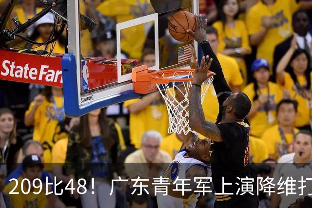 209比48！广东青年军上演降维打击，狂胜甘肃161分太残暴