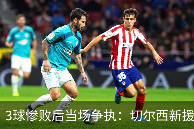 3球惨败后当场争执：切尔西新援与门将吵起来了