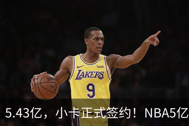 5.43亿，小卡正式签约！NBA5亿先生增至8人：KD第1老詹第2，2人成“资本家噩梦”