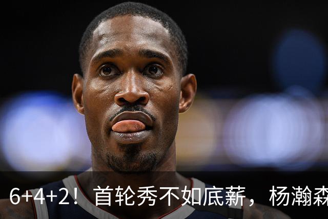 6+4+2！首轮秀不如底薪，杨瀚森沦为队内第五选择？