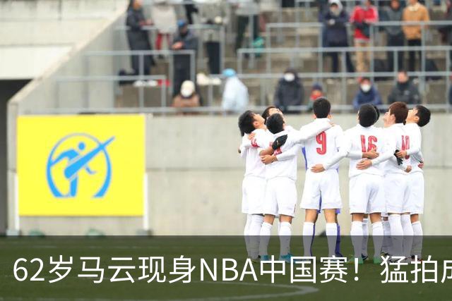 62岁马云现身NBA中国赛！猛拍成龙大腿 与贝克汉姆蔡崇信热聊