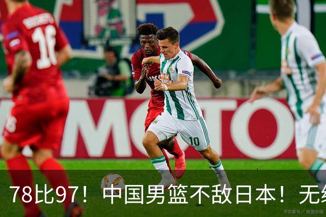 78比97！中国男篮不敌日本！无缘亚运会决赛