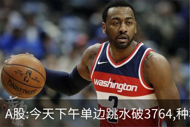 A股:今天下午单边跳水破3764,种种迹象表明,A股牛反弹已全面熄火?