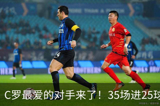 C罗最爱的对手来了！35场进25球 两次上演帽子戏法