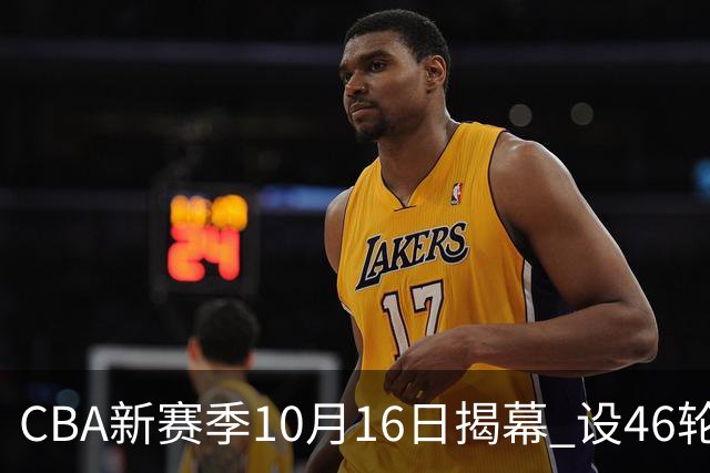 CBA新赛季10月16日揭幕 设46轮常规赛-国际在线
