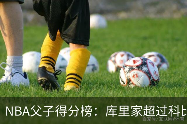 NBA父子得分榜：库里家超过科比家，詹姆斯第一，尤因儿子3分也进前十