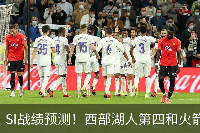 SI战绩预测！西部湖人第四&火箭第六！东部骑士第二&76人第四