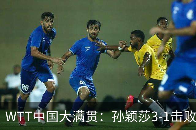 WTT中国大满贯：孙颖莎3-1击败叶伊恬 蒯曼3-0杜凯琹